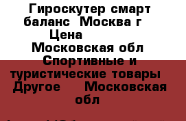 Гироскутер смарт баланс. Москва г. › Цена ­ 7 000 - Московская обл. Спортивные и туристические товары » Другое   . Московская обл.